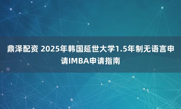 鼎泽配资 2025年韩国延世大学1.5年制无语言申请IMBA申请指南