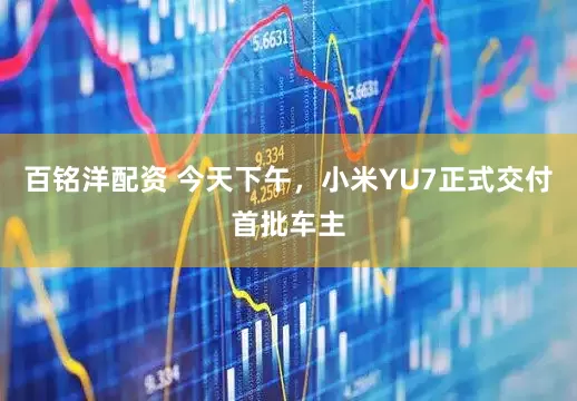百铭洋配资 今天下午，小米YU7正式交付首批车主