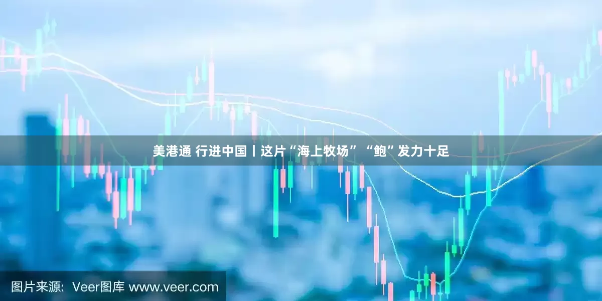 美港通 行进中国丨这片“海上牧场” “鲍”发力十足