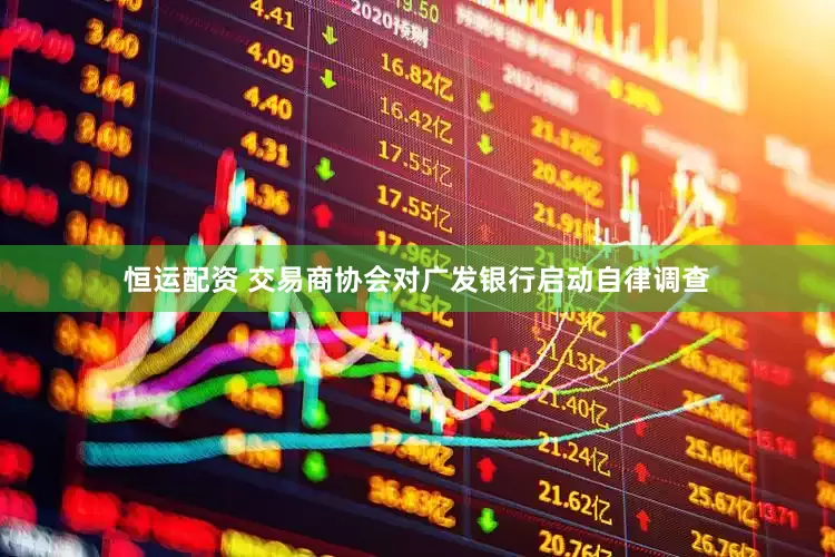 恒运配资 交易商协会对广发银行启动自律调查