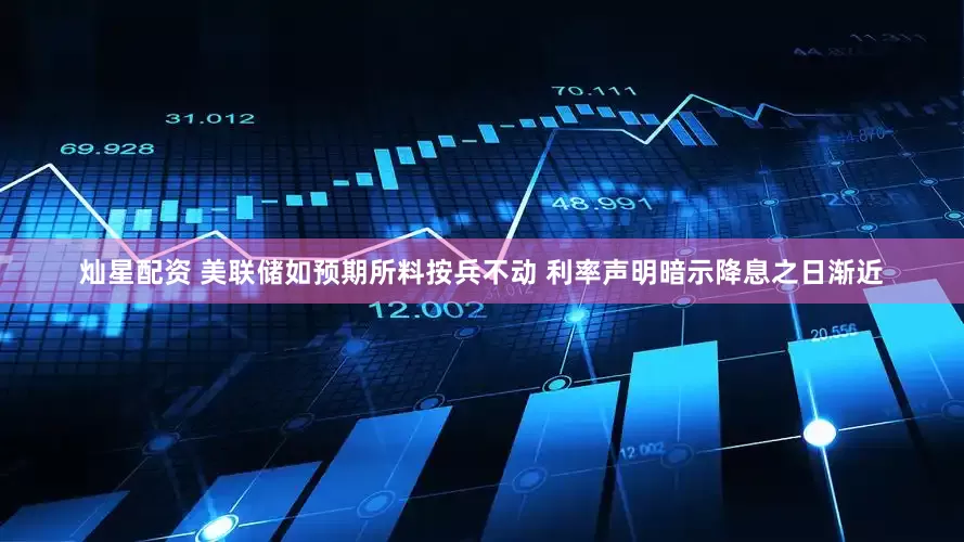 灿星配资 美联储如预期所料按兵不动 利率声明暗示降息之日渐近