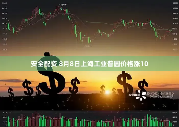 安全配资 8月8日上海工业普圆价格涨10
